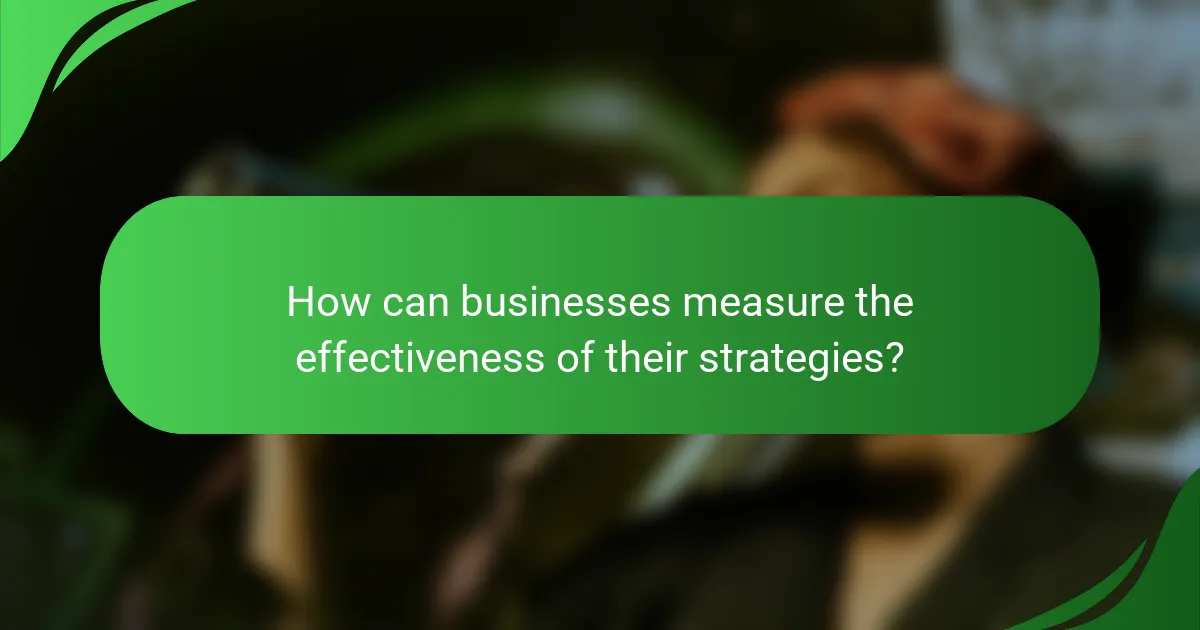 How can businesses measure the effectiveness of their strategies?