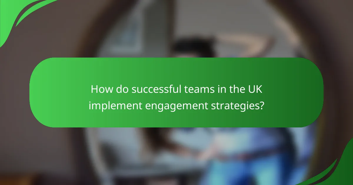 How do successful teams in the UK implement engagement strategies?