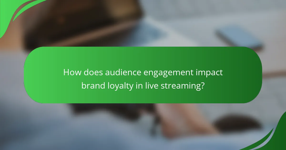 How does audience engagement impact brand loyalty in live streaming?