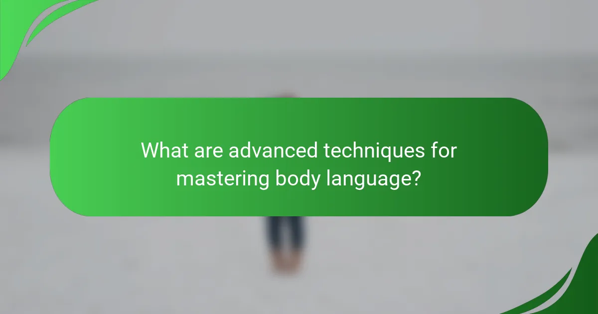 What are advanced techniques for mastering body language?