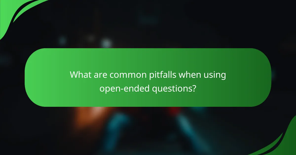 What are common pitfalls when using open-ended questions?