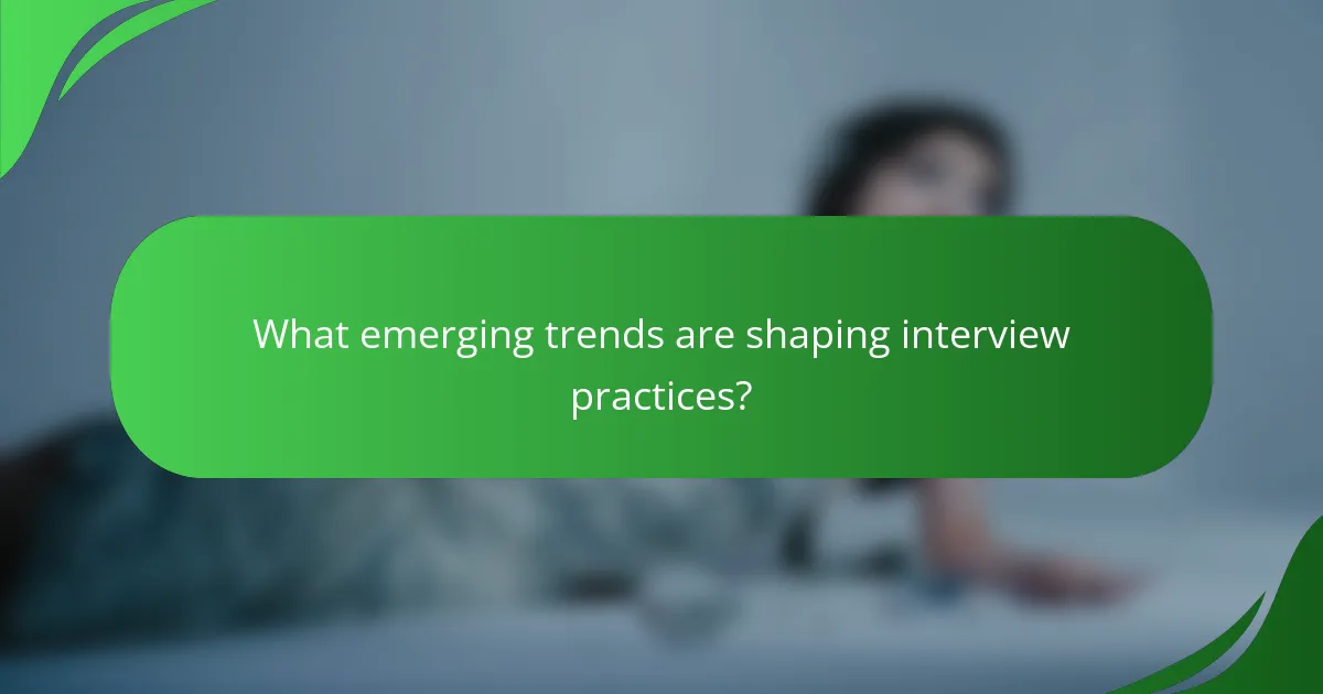 What emerging trends are shaping interview practices?