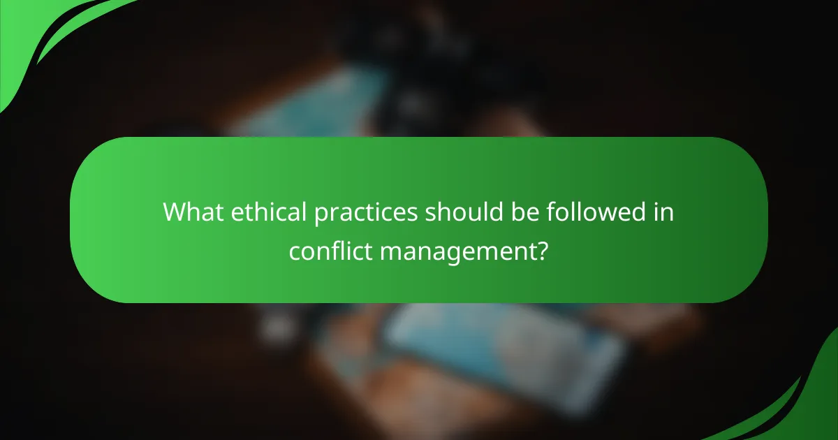 What ethical practices should be followed in conflict management?
